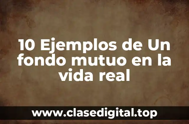 10 Ejemplos de Un fondo mutuo en la vida real