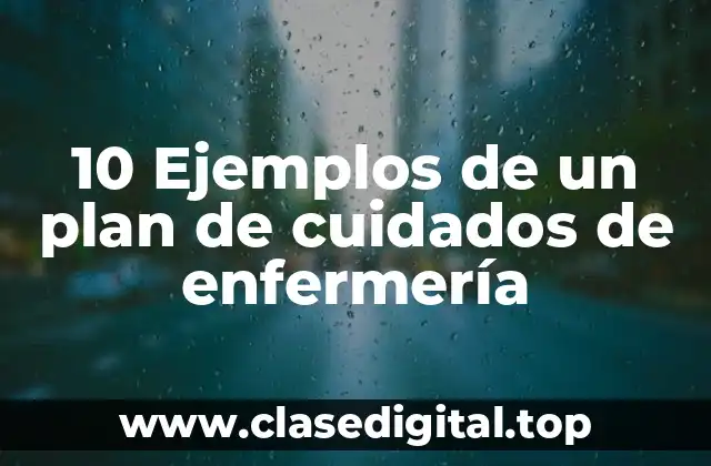 10 Ejemplos de un plan de cuidados de enfermería