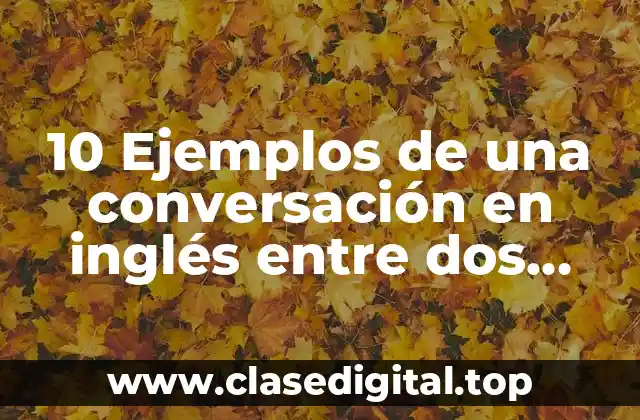 10 Ejemplos de una conversación en inglés entre dos personas