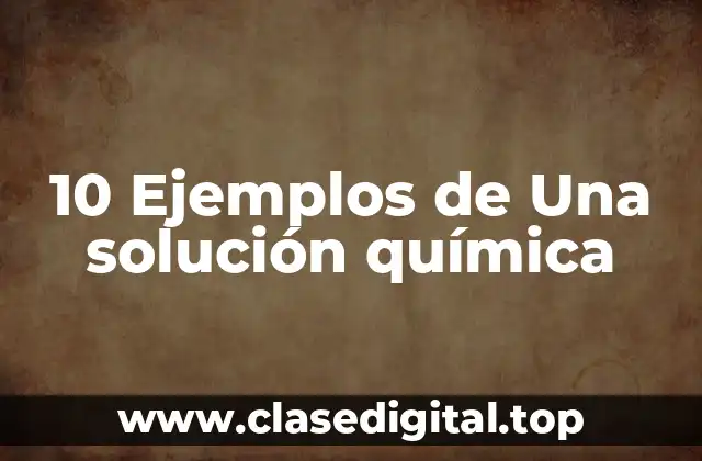 10 Ejemplos de Una solución química