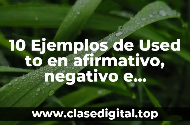 10 Ejemplos de Used to en afirmativo, negativo e interrogativo
