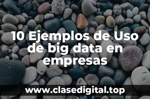 10 Ejemplos de Uso de big data en empresas