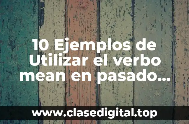 10 Ejemplos de Utilizar el verbo mean en pasado simple