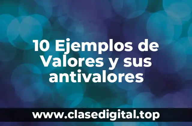 10 Ejemplos de Valores y sus antivalores