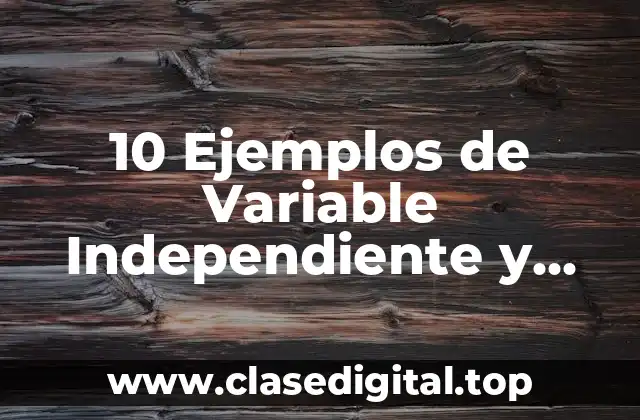 10 Ejemplos de Variable Independiente y Dependiente en una Investigación