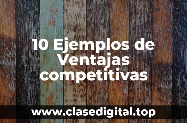 10 Ejemplos de Ventajas competitivas