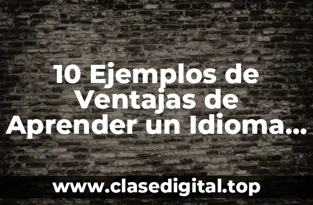 10 Ejemplos de Ventajas de Aprender un Idioma Nativo