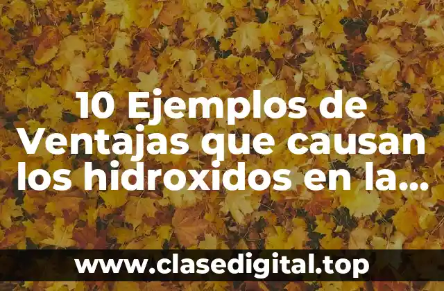 10 Ejemplos de Ventajas que causan los hidroxidos en la vida cotidiana