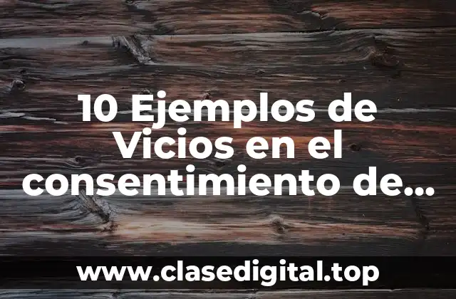 10 Ejemplos de Vicios en el consentimiento de los actos jurídicos