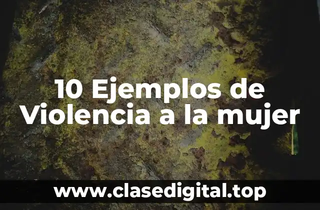 10 Ejemplos de Violencia a la mujer