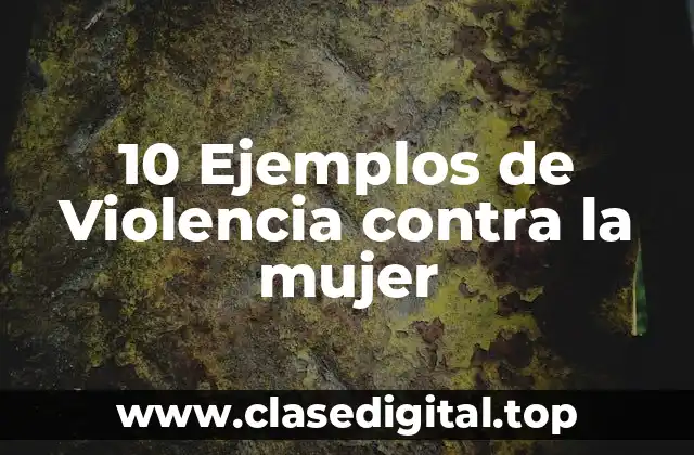 10 Ejemplos de Violencia contra la mujer