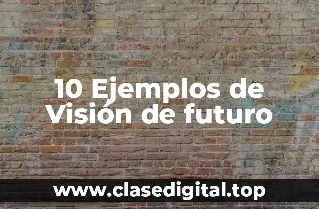 10 Ejemplos de Visión de futuro