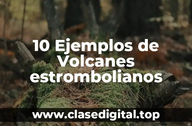 10 Ejemplos de Volcanes estrombolianos