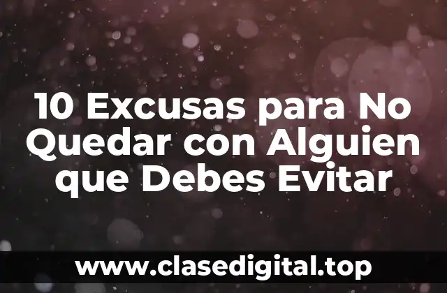 10 Excusas para No Quedar con Alguien que Debes Evitar