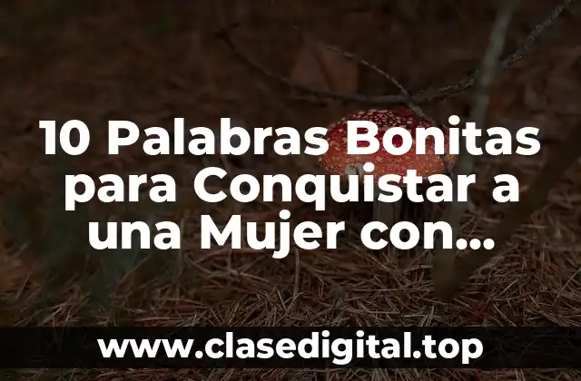 10 Palabras Bonitas para Conquistar a una Mujer con Elegancia