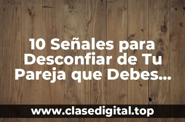 10 Señales para Desconfiar de Tu Pareja que Debes Conocer Ahora