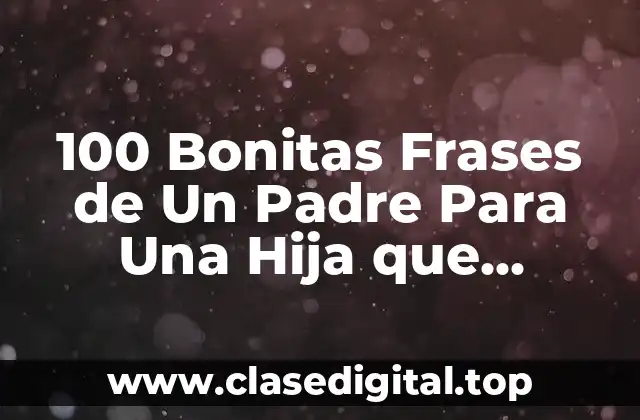 100 Bonitas Frases de Un Padre Para Una Hija que Demuestran Amor y Afecto
