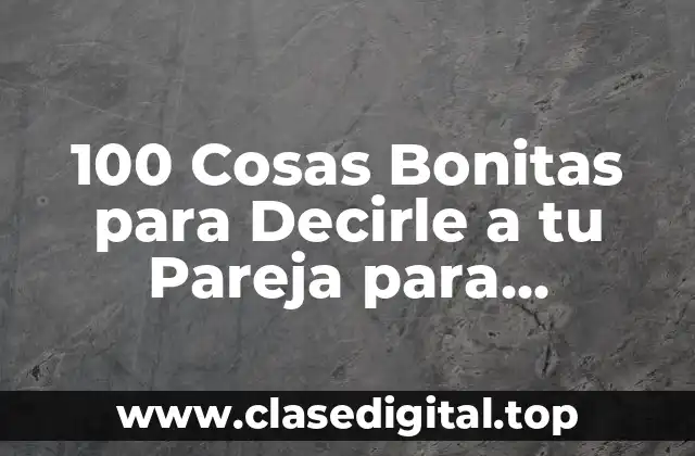 100 Cosas Bonitas para Decirle a tu Pareja para Fortalecer tu Relación