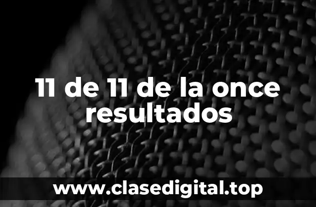 11 de 11 de la once resultados