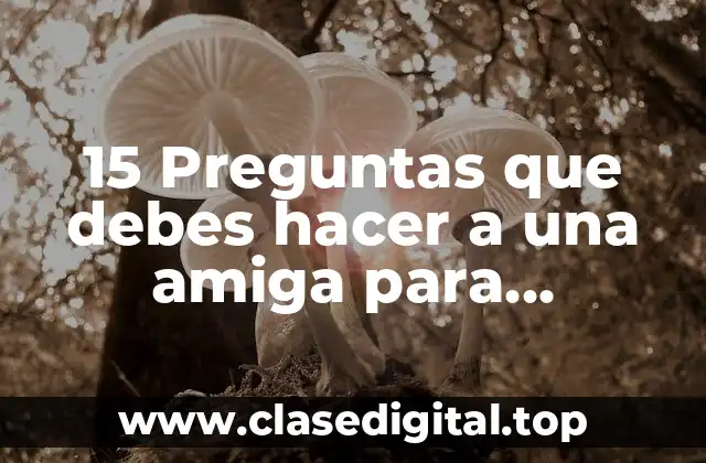 15 Preguntas que debes hacer a una amiga para fortalecer vuestra amistad
