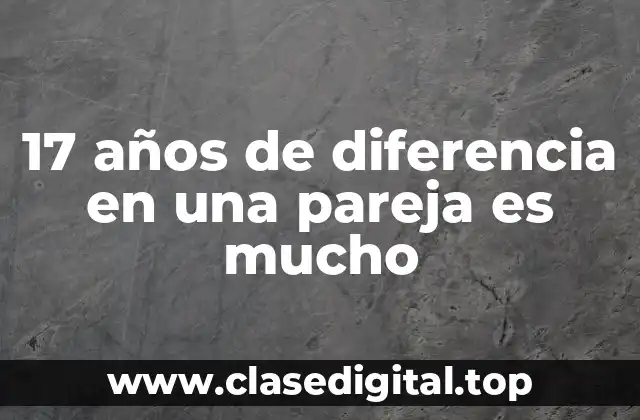 17 años de diferencia en una pareja es mucho