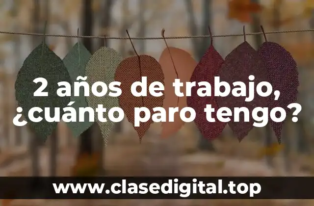 2 años de trabajo, ¿cuánto paro tengo?