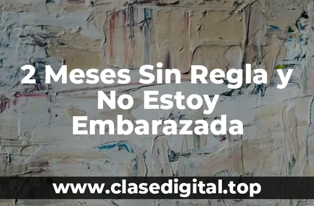 2 Meses Sin Regla y No Estoy Embarazada