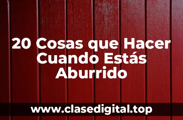 20 Cosas que Hacer Cuando Estás Aburrido