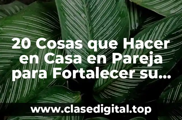20 Cosas que Hacer en Casa en Pareja para Fortalecer su Relación