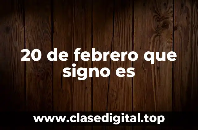 20 de febrero que signo es