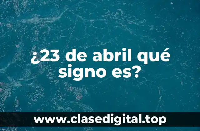 ¿23 de abril qué signo es?