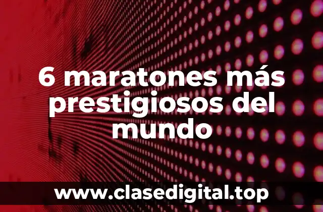 6 maratones más prestigiosos del mundo