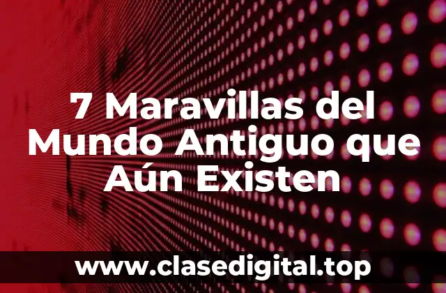 7 Maravillas del Mundo Antiguo que Aún Existen