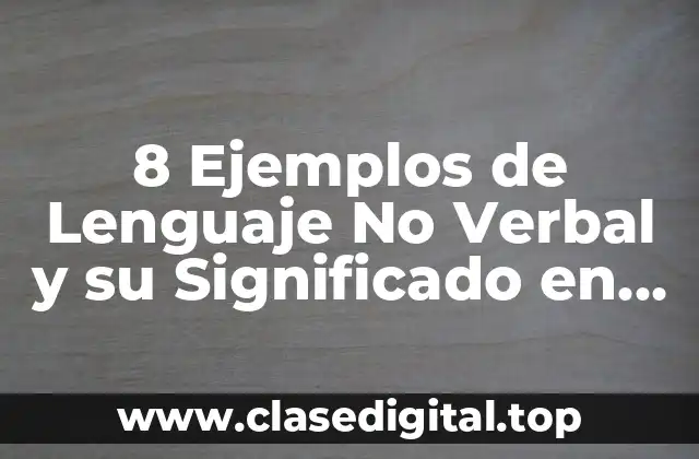 8 Ejemplos de Lenguaje No Verbal y su Significado en la Comunicación