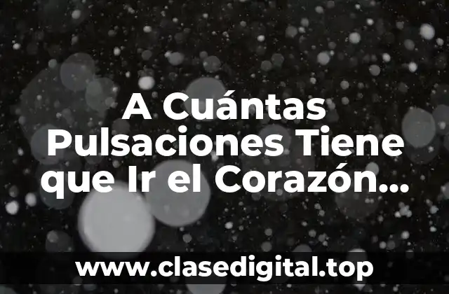 A Cuántas Pulsaciones Tiene que Ir el Corazón para Mantener una Buena Salud