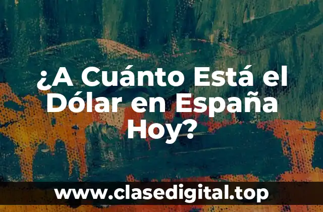 ¿A Cuánto Está el Dólar en España Hoy?