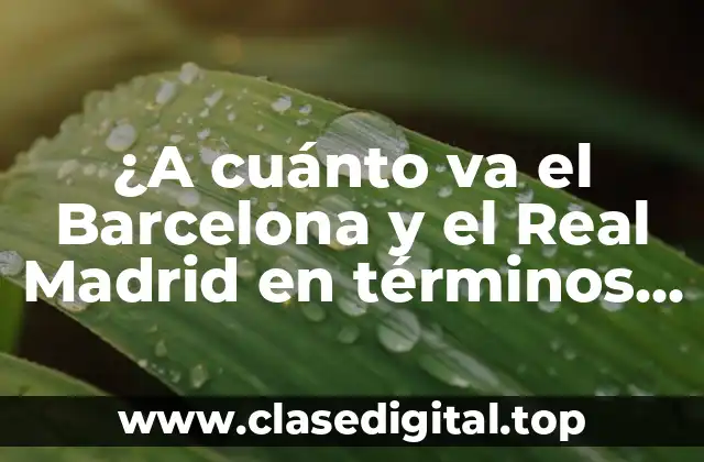 ¿A cuánto va el Barcelona y el Real Madrid en términos de valor y ganancias?