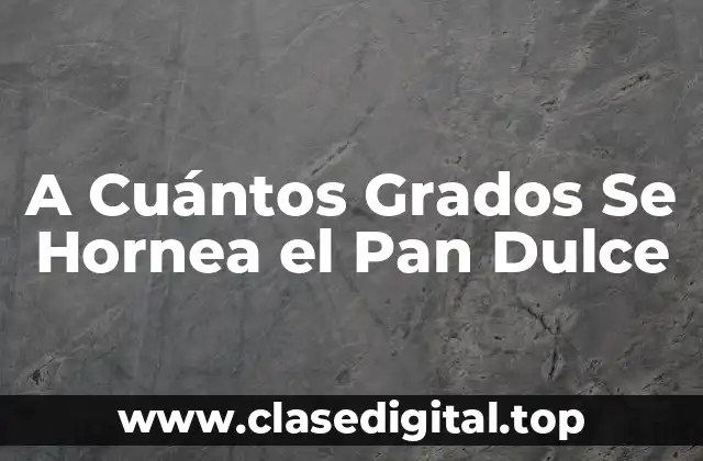 A Cuántos Grados Se Hornea el Pan Dulce