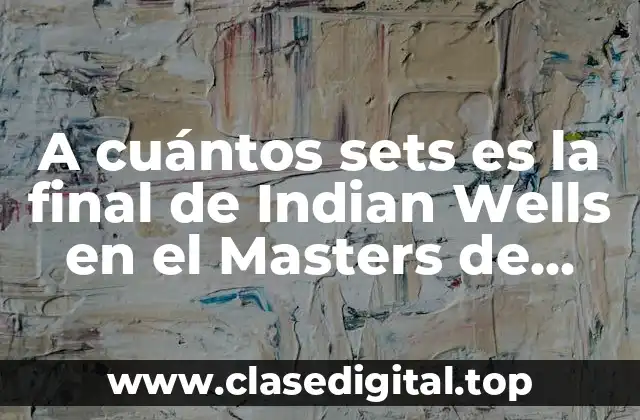 A cuántos sets es la final de Indian Wells en el Masters de Tenis