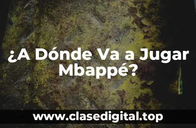 ¿A Dónde Va a Jugar Mbappé?