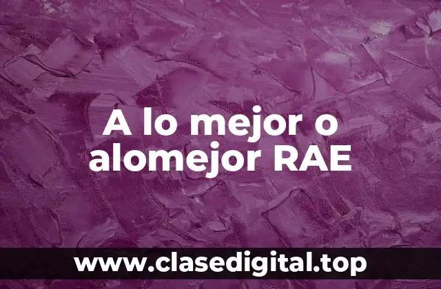 A lo mejor o alomejor RAE