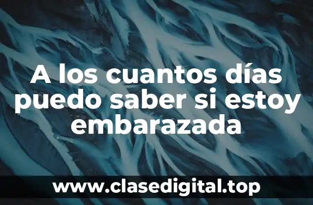 A los cuantos días puedo saber si estoy embarazada