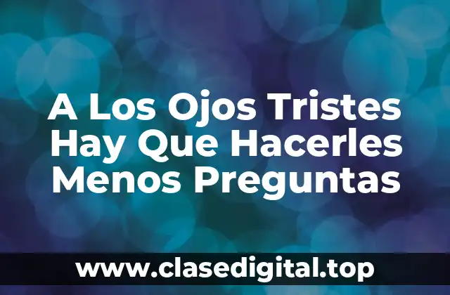 A Los Ojos Tristes Hay Que Hacerles Menos Preguntas