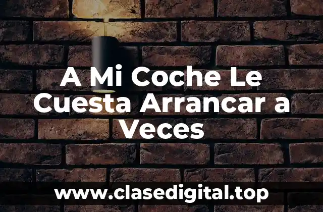 A Mi Coche Le Cuesta Arrancar a Veces