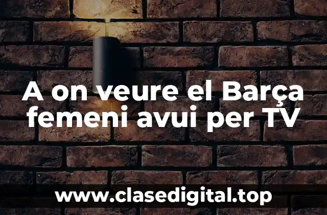 A on veure el Barça femeni avui per TV