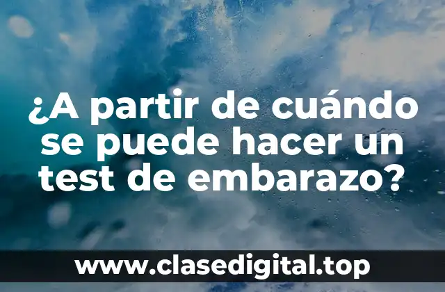 ¿A partir de cuándo se puede hacer un test de embarazo?