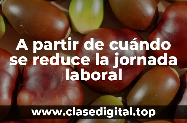 A partir de cuándo se reduce la jornada laboral