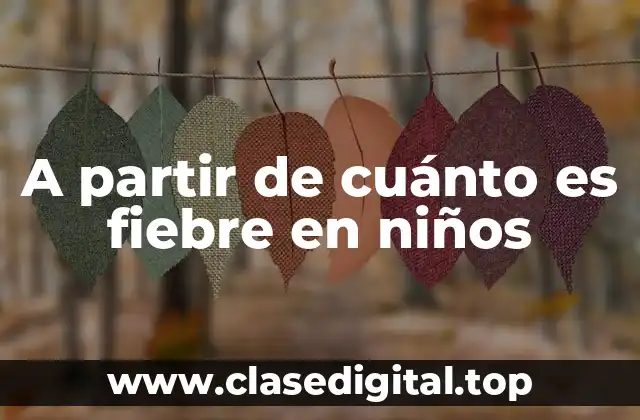 A partir de cuánto es fiebre en niños
