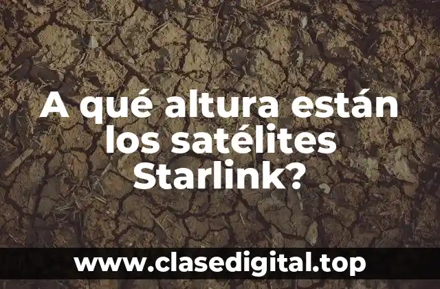 A qué altura están los satélites Starlink?