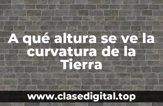 A qué altura se ve la curvatura de la Tierra